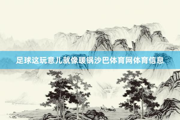 足球这玩意儿就像暖锅沙巴体育网体育信息