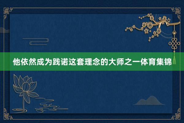 他依然成为践诺这套理念的大师之一体育集锦