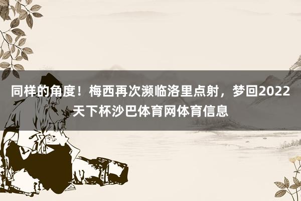 同样的角度！梅西再次濒临洛里点射，梦回2022天下杯沙巴体育网体育信息