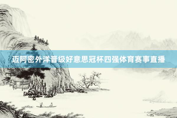 迈阿密外洋晋级好意思冠杯四强体育赛事直播