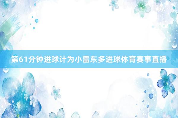 第61分钟进球计为小雷东多进球体育赛事直播