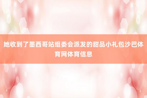 她收到了墨西哥站组委会派发的甜品小礼包沙巴体育网体育信息