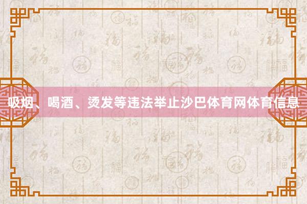 吸烟、喝酒、烫发等违法举止沙巴体育网体育信息