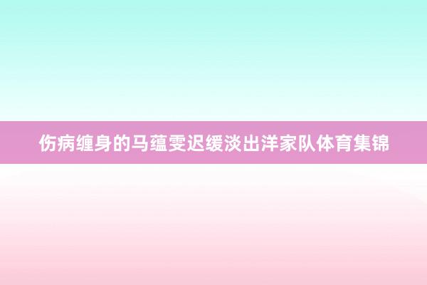 伤病缠身的马蕴雯迟缓淡出洋家队体育集锦
