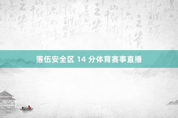 落伍安全区 14 分体育赛事直播