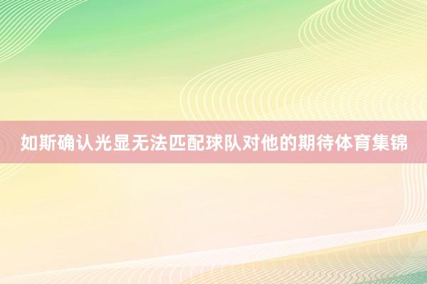 如斯确认光显无法匹配球队对他的期待体育集锦