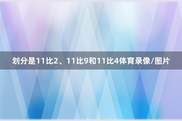 划分是11比2、11比9和11比4体育录像/图片