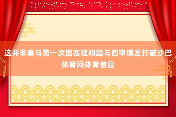 这并非皇马第一次因赛程问题与西甲爆发打破沙巴体育网体育信息
