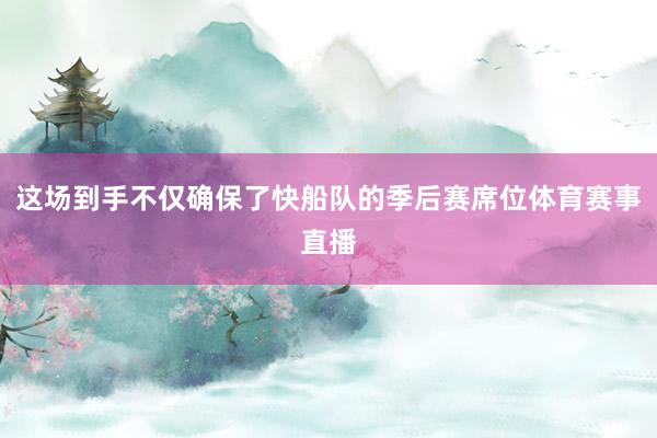 这场到手不仅确保了快船队的季后赛席位体育赛事直播