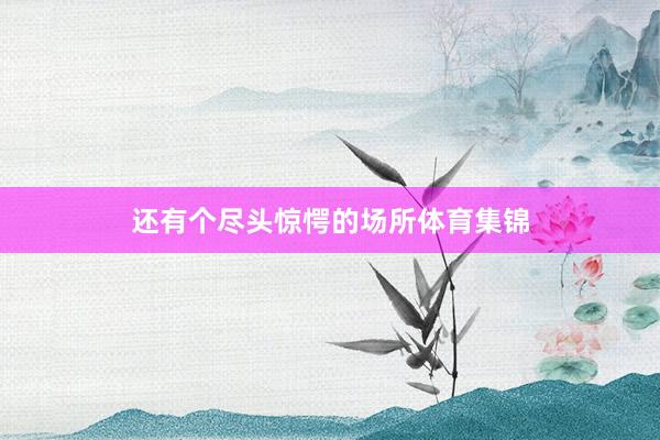 还有个尽头惊愕的场所体育集锦