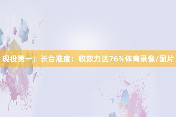 现役第一；长台准度：收效力达76%体育录像/图片