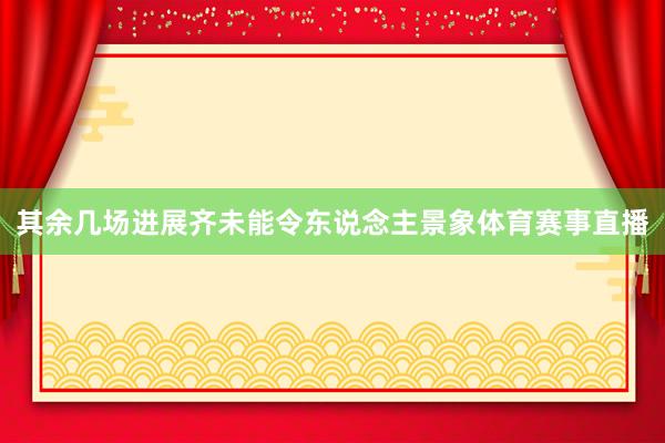 其余几场进展齐未能令东说念主景象体育赛事直播