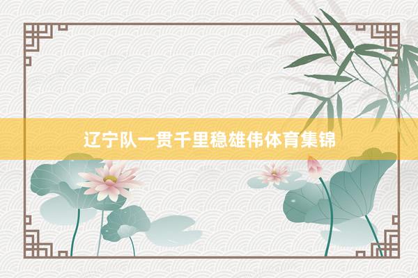 辽宁队一贯千里稳雄伟体育集锦