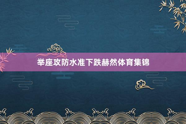 举座攻防水准下跌赫然体育集锦