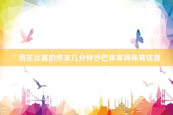 ” 而在比赛的终末几分钟沙巴体育网体育信息