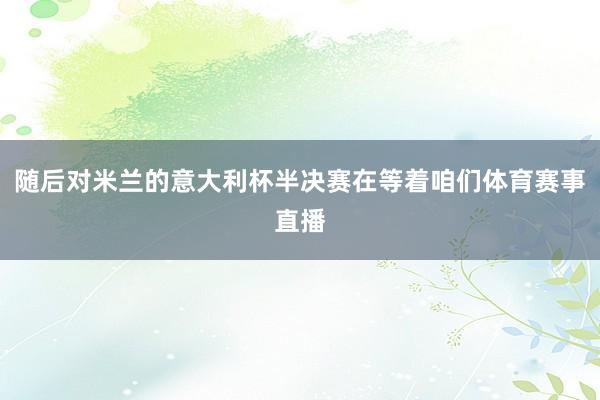 随后对米兰的意大利杯半决赛在等着咱们体育赛事直播