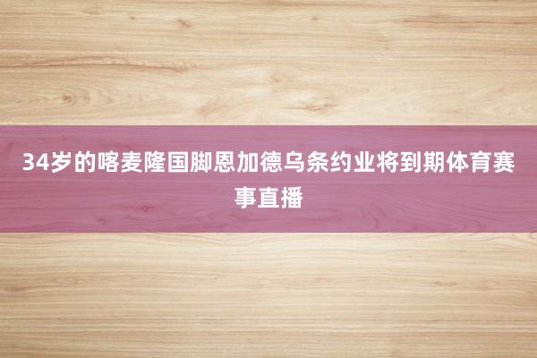 34岁的喀麦隆国脚恩加德乌条约业将到期体育赛事直播