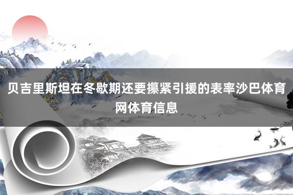 贝吉里斯坦在冬歇期还要攥紧引援的表率沙巴体育网体育信息