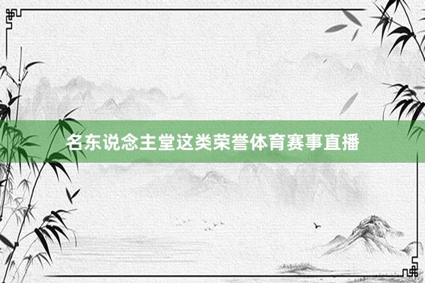名东说念主堂这类荣誉体育赛事直播