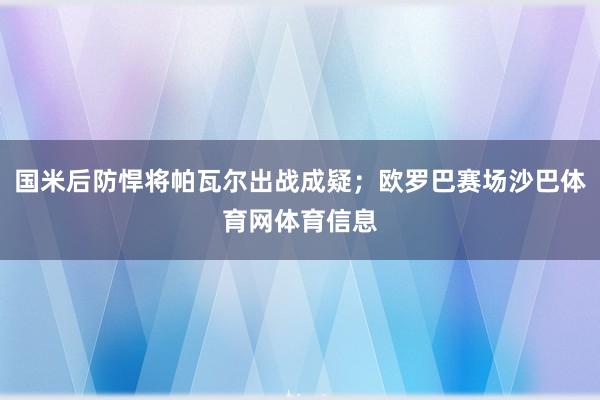 国米后防悍将帕瓦尔出战成疑;欧罗巴赛场沙巴体育网体育信息