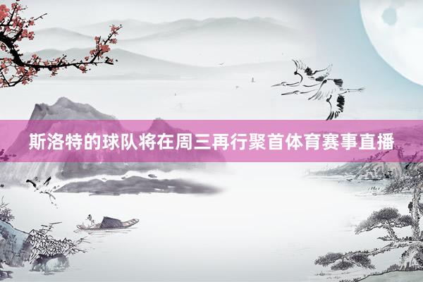 斯洛特的球队将在周三再行聚首体育赛事直播