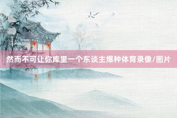 然而不可让你库里一个东谈主爆种体育录像/图片