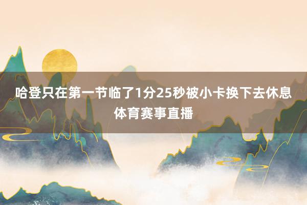 哈登只在第一节临了1分25秒被小卡换下去休息体育赛事直播