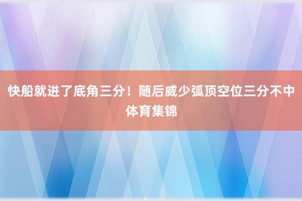 快船就进了底角三分！随后威少弧顶空位三分不中体育集锦