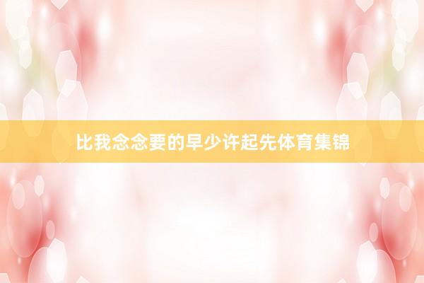 比我念念要的早少许起先体育集锦