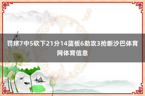 罚球7中5砍下21分14篮板6助攻3抢断沙巴体育网体育信息