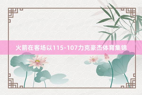 火箭在客场以115-107力克豪杰体育集锦