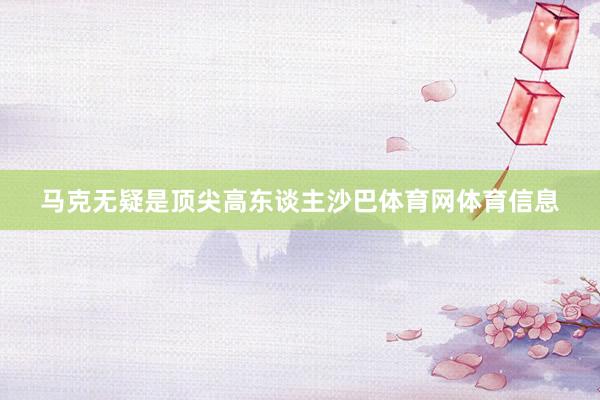 马克无疑是顶尖高东谈主沙巴体育网体育信息