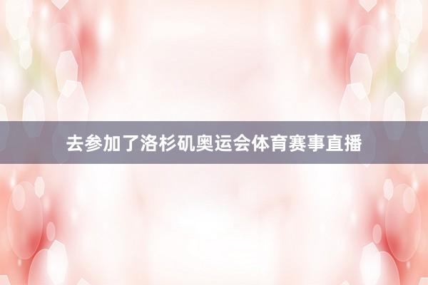 去参加了洛杉矶奥运会体育赛事直播