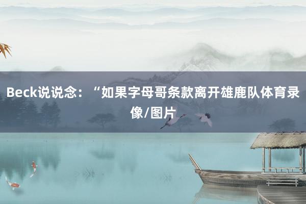 Beck说说念：“如果字母哥条款离开雄鹿队体育录像/图片