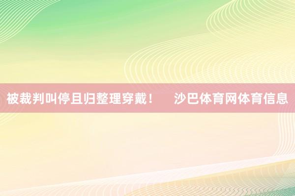 被裁判叫停且归整理穿戴！    沙巴体育网体育信息