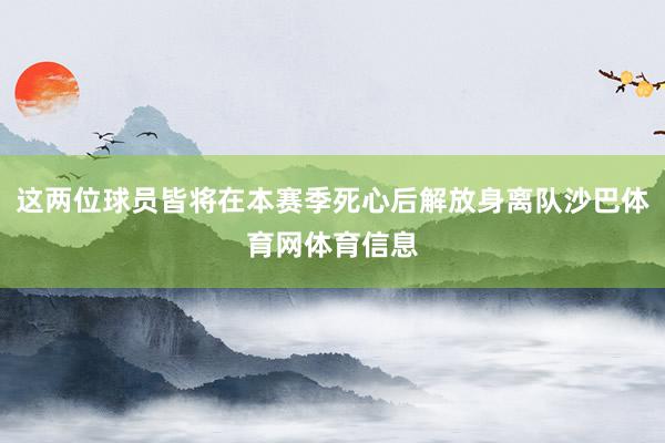 这两位球员皆将在本赛季死心后解放身离队沙巴体育网体育信息