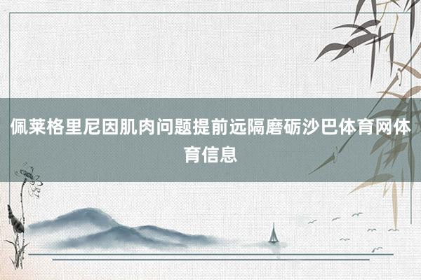 佩莱格里尼因肌肉问题提前远隔磨砺沙巴体育网体育信息