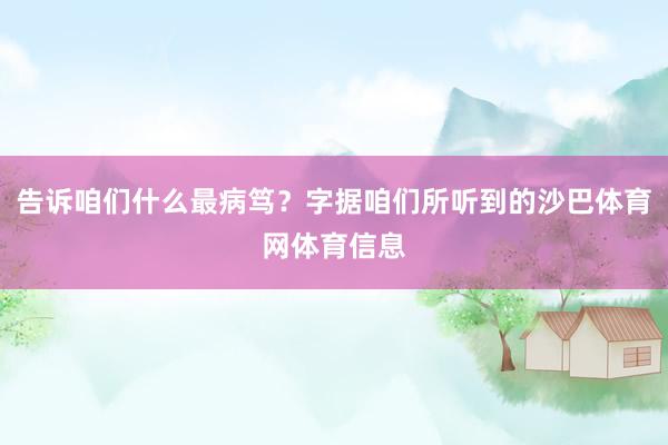 告诉咱们什么最病笃？字据咱们所听到的沙巴体育网体育信息