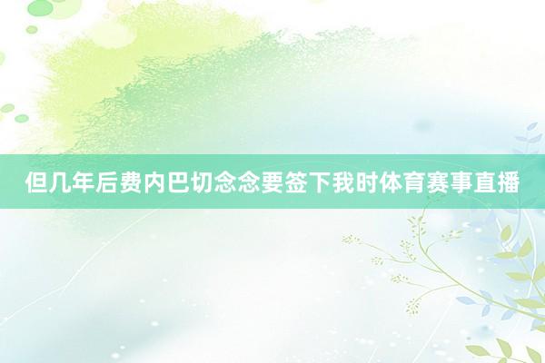 但几年后费内巴切念念要签下我时体育赛事直播
