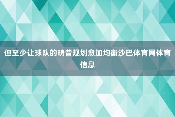 但至少让球队的畴昔规划愈加均衡沙巴体育网体育信息