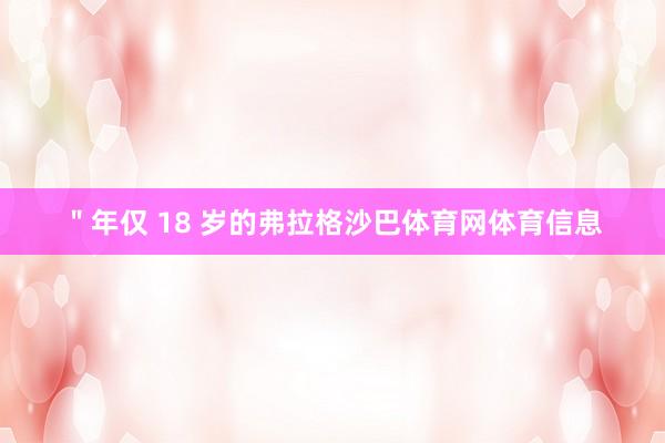 ＂年仅 18 岁的弗拉格沙巴体育网体育信息
