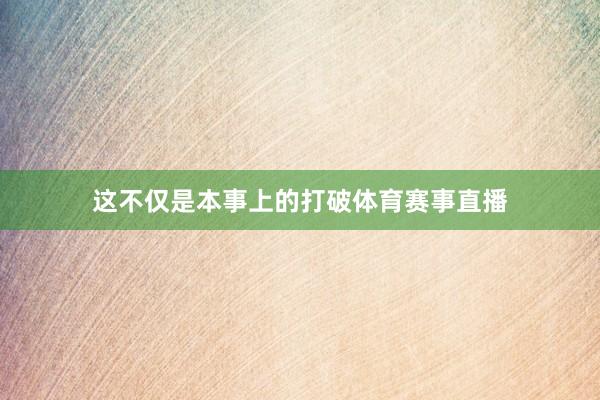 这不仅是本事上的打破体育赛事直播