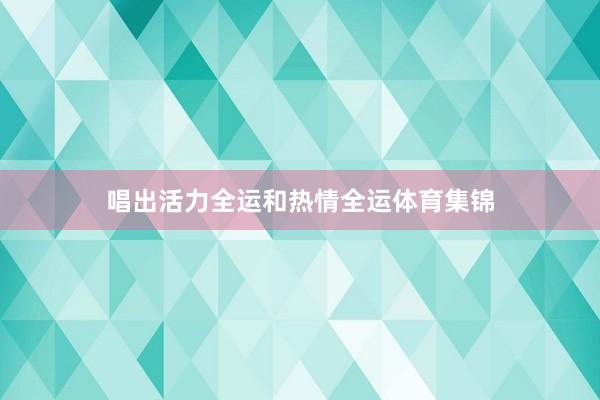 唱出活力全运和热情全运体育集锦