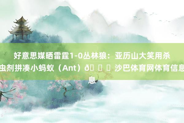 好意思媒晒雷霆1-0丛林狼：亚历山大笑用杀虫剂拼凑小蚂蚁（Ant）🐜沙巴体育网体育信息