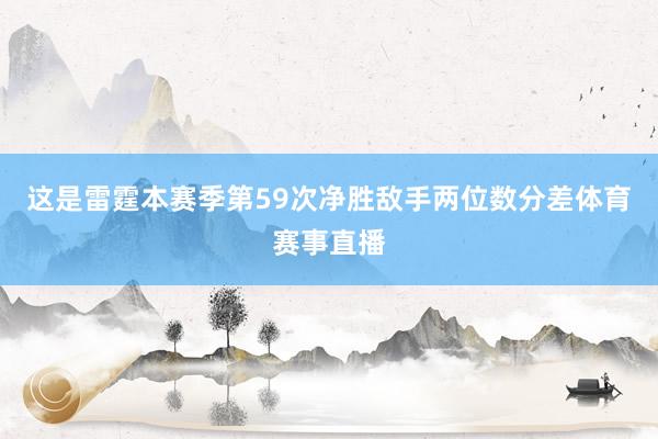 这是雷霆本赛季第59次净胜敌手两位数分差体育赛事直播