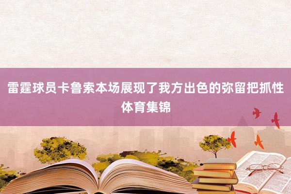 雷霆球员卡鲁索本场展现了我方出色的弥留把抓性体育集锦
