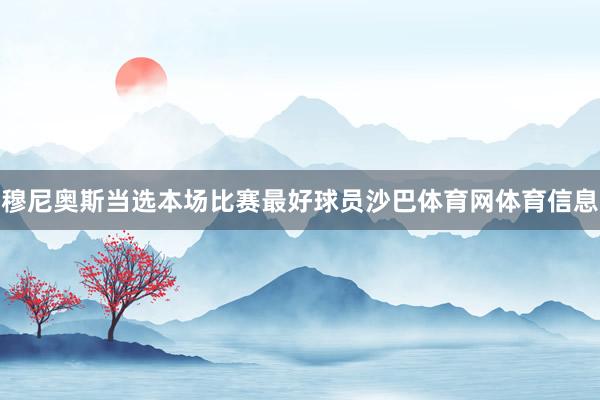 穆尼奥斯当选本场比赛最好球员沙巴体育网体育信息