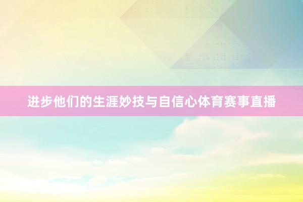 进步他们的生涯妙技与自信心体育赛事直播