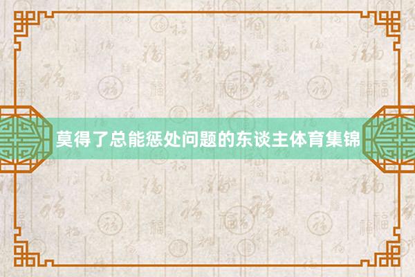 莫得了总能惩处问题的东谈主体育集锦