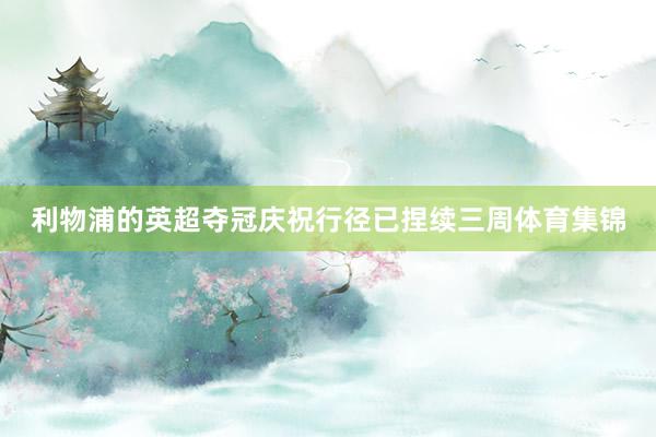 利物浦的英超夺冠庆祝行径已捏续三周体育集锦